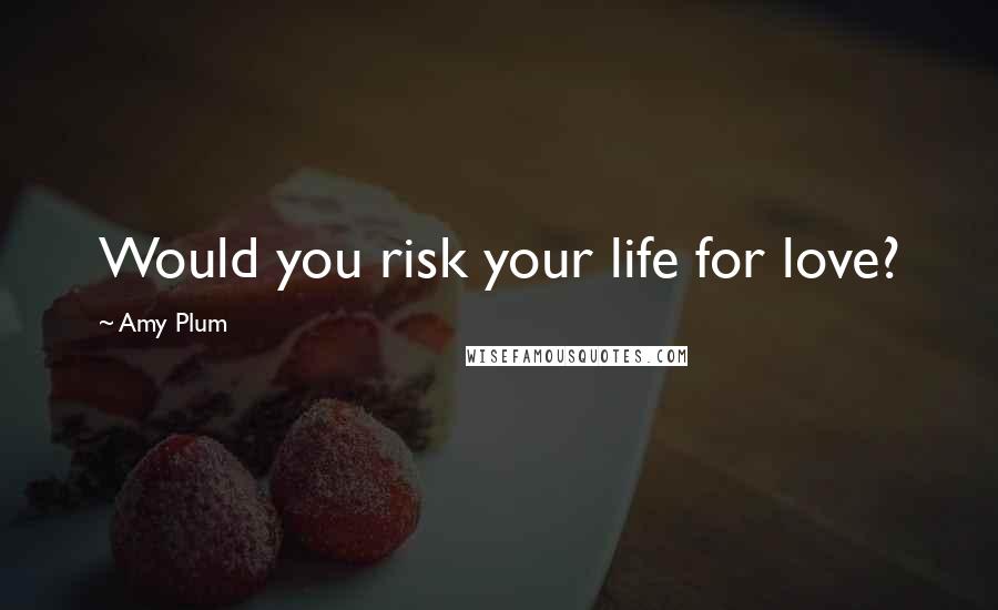 Amy Plum Quotes: Would you risk your life for love?