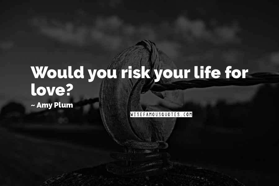 Amy Plum Quotes: Would you risk your life for love?