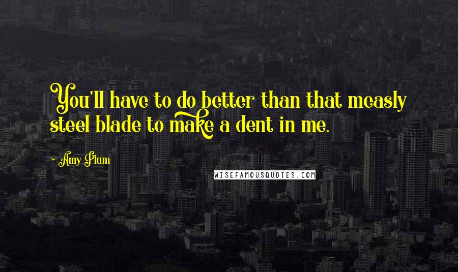 Amy Plum Quotes: You'll have to do better than that measly steel blade to make a dent in me.