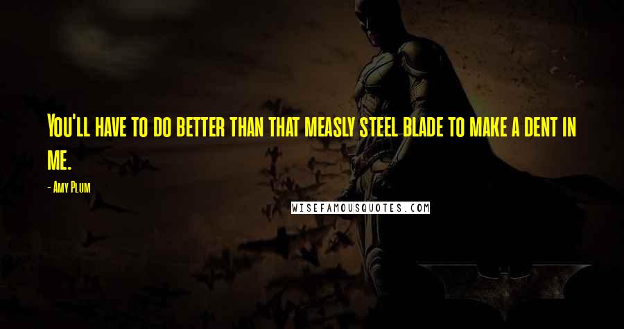 Amy Plum Quotes: You'll have to do better than that measly steel blade to make a dent in me.