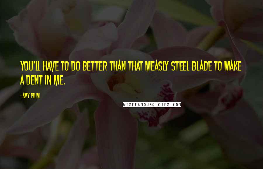 Amy Plum Quotes: You'll have to do better than that measly steel blade to make a dent in me.