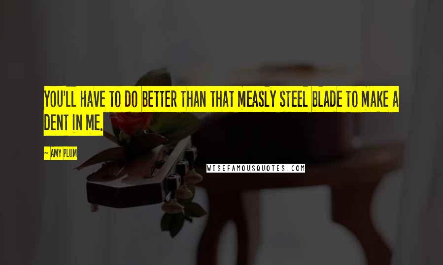 Amy Plum Quotes: You'll have to do better than that measly steel blade to make a dent in me.