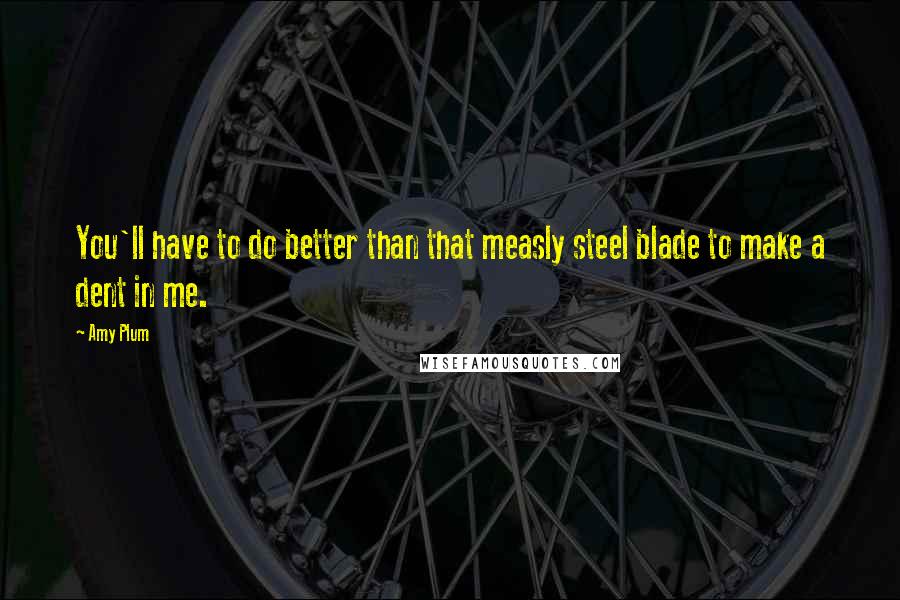 Amy Plum Quotes: You'll have to do better than that measly steel blade to make a dent in me.