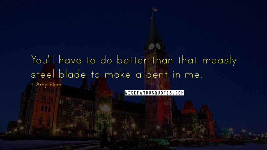 Amy Plum Quotes: You'll have to do better than that measly steel blade to make a dent in me.