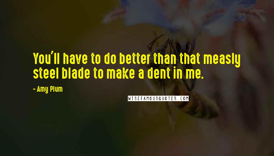 Amy Plum Quotes: You'll have to do better than that measly steel blade to make a dent in me.