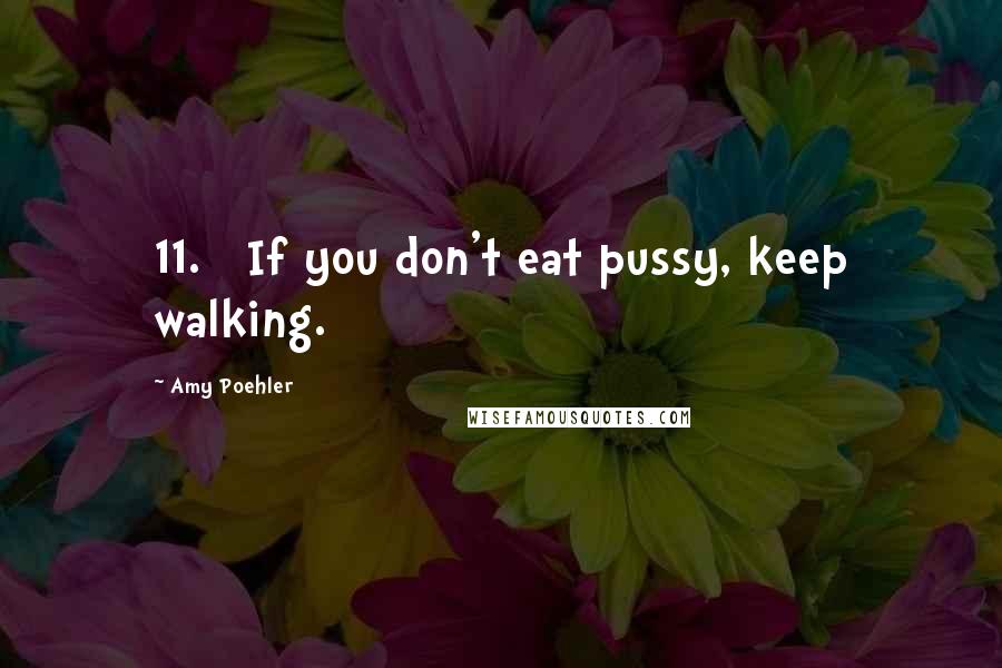 Amy Poehler Quotes: 11. If you don't eat pussy, keep walking.