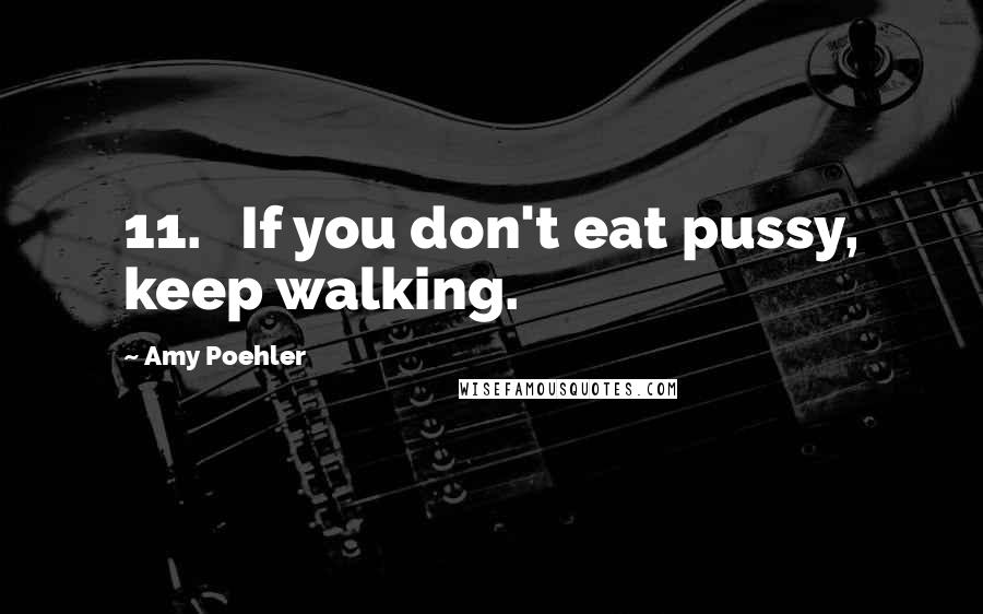 Amy Poehler Quotes: 11.   If you don't eat pussy, keep walking.