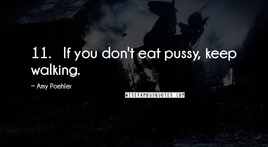 Amy Poehler Quotes: 11.   If you don't eat pussy, keep walking.