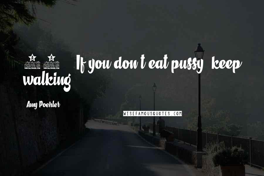 Amy Poehler Quotes: 11. If you don't eat pussy, keep walking.