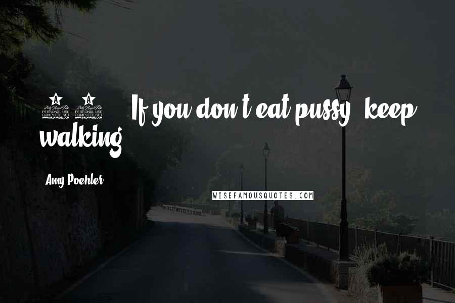 Amy Poehler Quotes: 11.   If you don't eat pussy, keep walking.