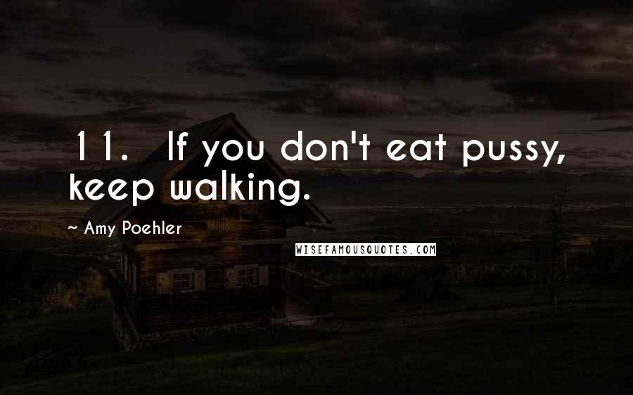 Amy Poehler Quotes: 11.   If you don't eat pussy, keep walking.