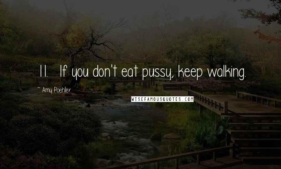 Amy Poehler Quotes: 11.   If you don't eat pussy, keep walking.