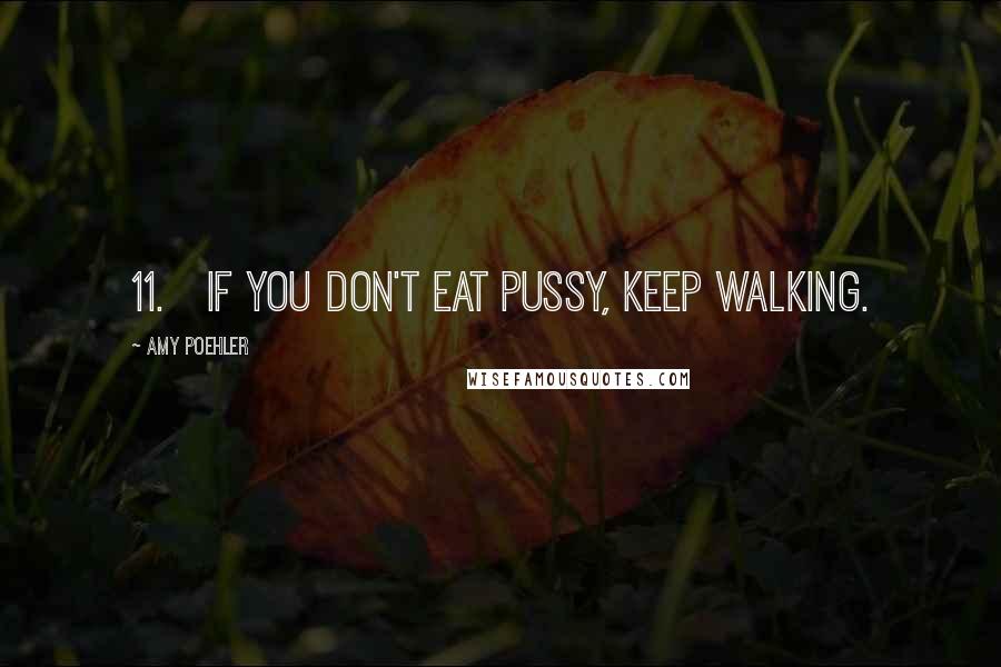 Amy Poehler Quotes: 11.   If you don't eat pussy, keep walking.