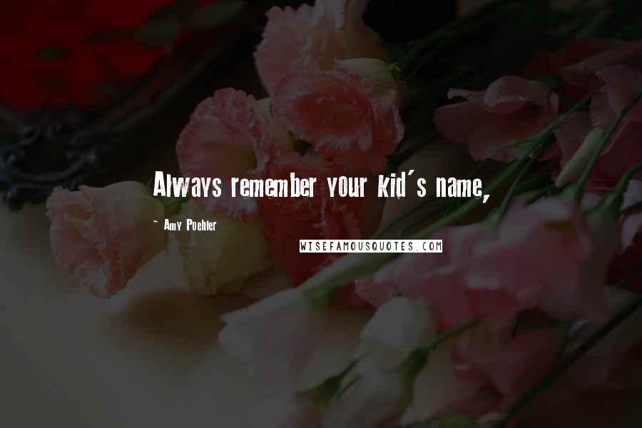 Amy Poehler Quotes: Always remember your kid's name,