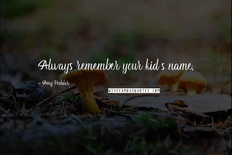 Amy Poehler Quotes: Always remember your kid's name,