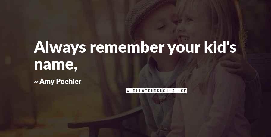 Amy Poehler Quotes: Always remember your kid's name,