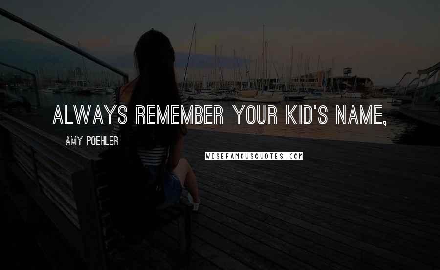 Amy Poehler Quotes: Always remember your kid's name,