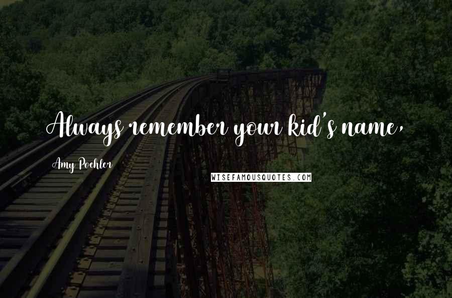 Amy Poehler Quotes: Always remember your kid's name,