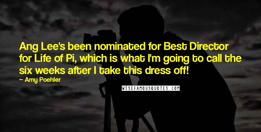 Amy Poehler Quotes: Ang Lee's been nominated for Best Director for Life of Pi, which is what I'm going to call the six weeks after I take this dress off!