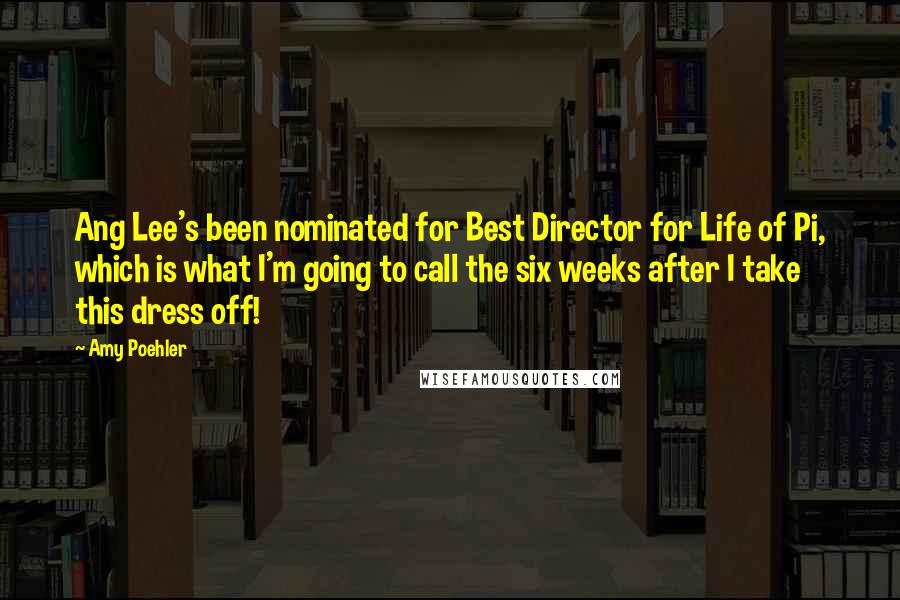 Amy Poehler Quotes: Ang Lee's been nominated for Best Director for Life of Pi, which is what I'm going to call the six weeks after I take this dress off!