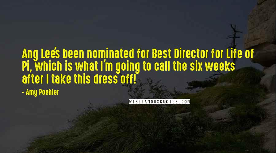 Amy Poehler Quotes: Ang Lee's been nominated for Best Director for Life of Pi, which is what I'm going to call the six weeks after I take this dress off!