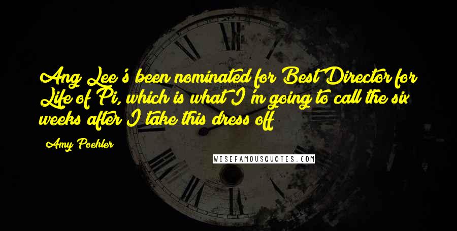 Amy Poehler Quotes: Ang Lee's been nominated for Best Director for Life of Pi, which is what I'm going to call the six weeks after I take this dress off!