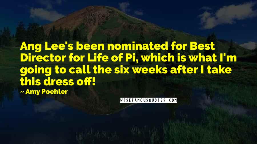 Amy Poehler Quotes: Ang Lee's been nominated for Best Director for Life of Pi, which is what I'm going to call the six weeks after I take this dress off!