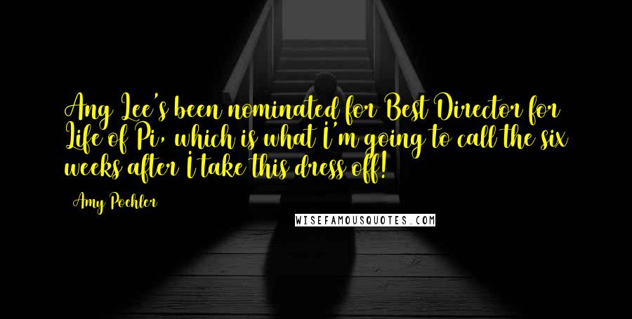 Amy Poehler Quotes: Ang Lee's been nominated for Best Director for Life of Pi, which is what I'm going to call the six weeks after I take this dress off!