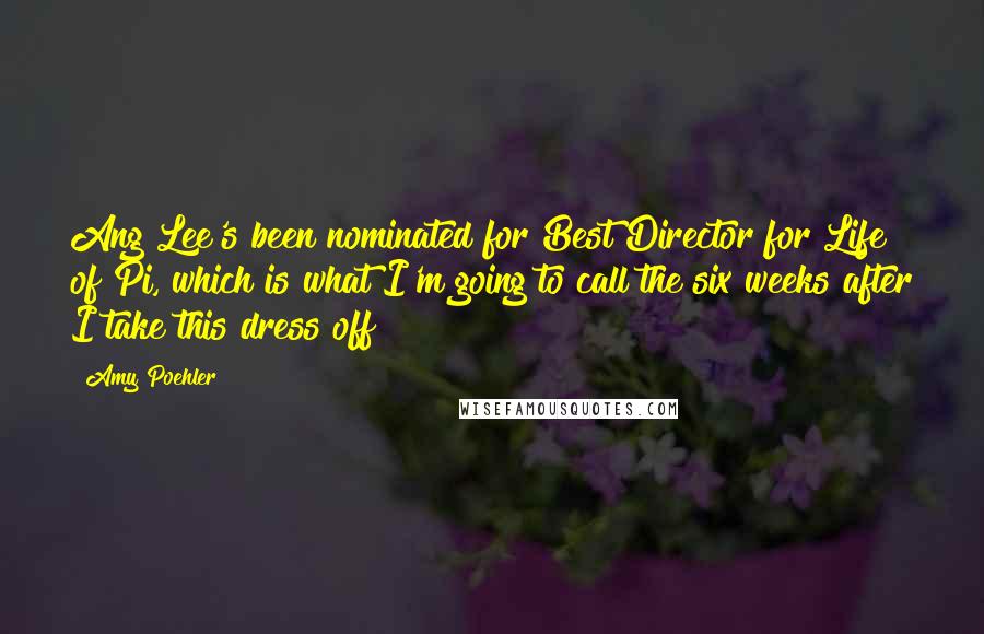 Amy Poehler Quotes: Ang Lee's been nominated for Best Director for Life of Pi, which is what I'm going to call the six weeks after I take this dress off!