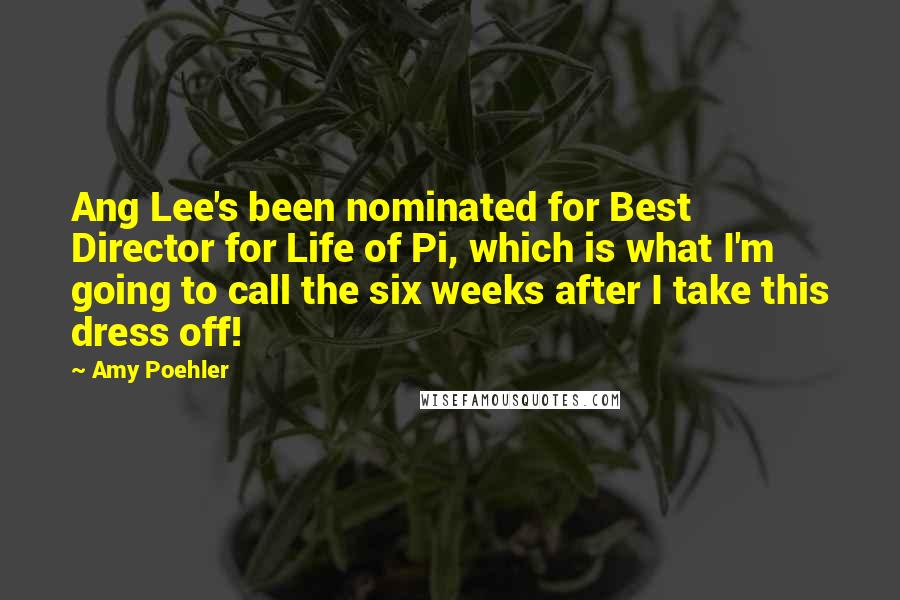 Amy Poehler Quotes: Ang Lee's been nominated for Best Director for Life of Pi, which is what I'm going to call the six weeks after I take this dress off!