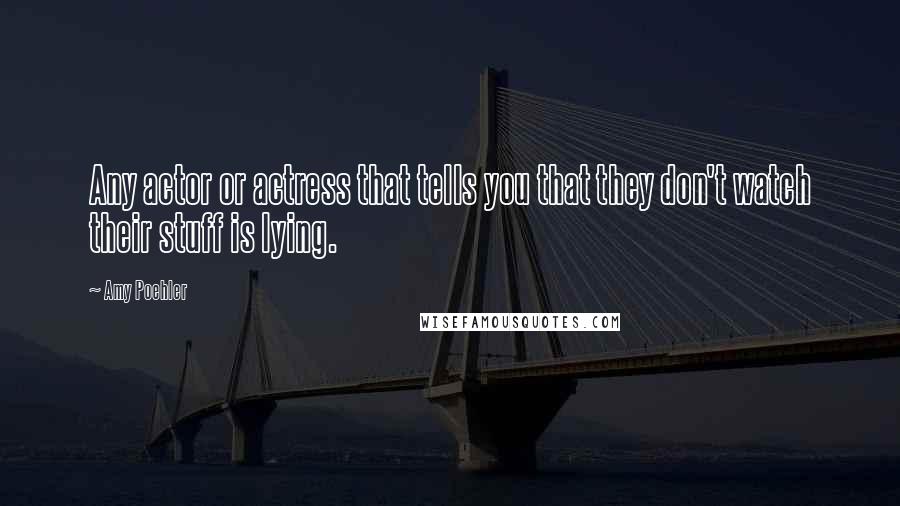 Amy Poehler Quotes: Any actor or actress that tells you that they don't watch their stuff is lying.