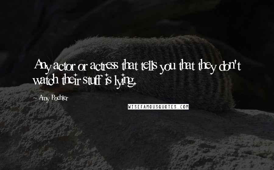 Amy Poehler Quotes: Any actor or actress that tells you that they don't watch their stuff is lying.