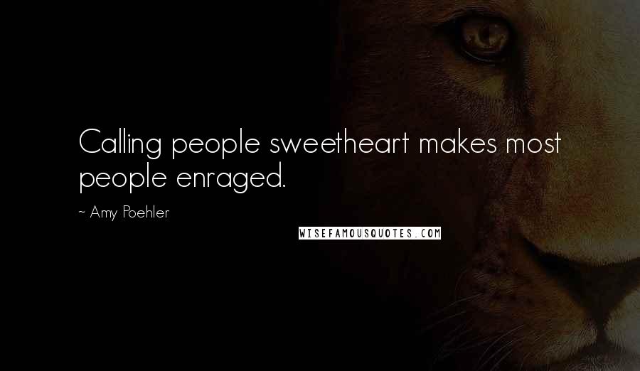 Amy Poehler Quotes: Calling people sweetheart makes most people enraged.