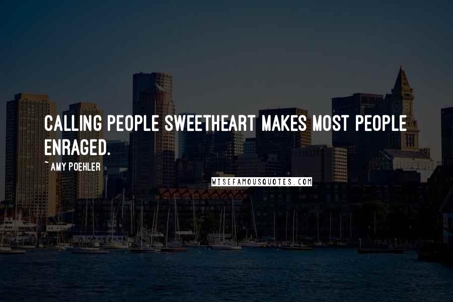 Amy Poehler Quotes: Calling people sweetheart makes most people enraged.