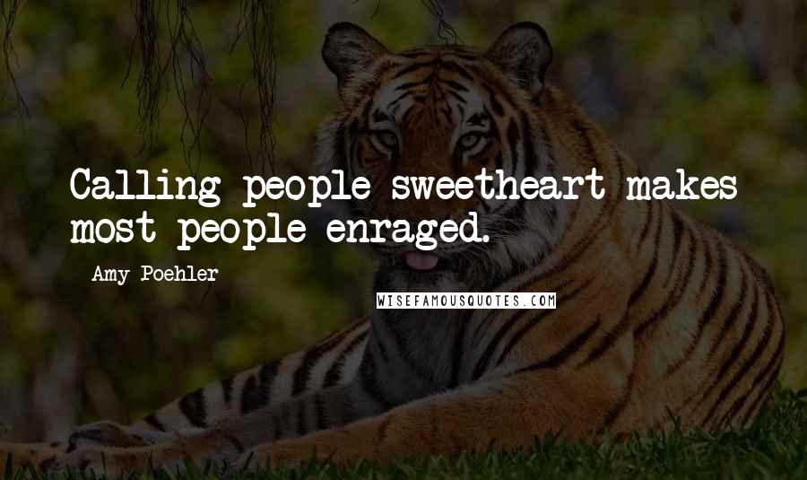 Amy Poehler Quotes: Calling people sweetheart makes most people enraged.