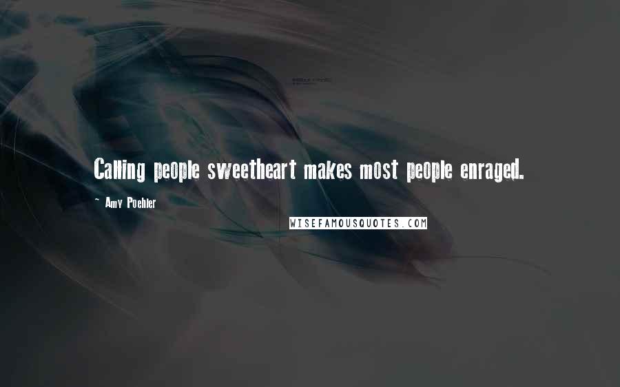 Amy Poehler Quotes: Calling people sweetheart makes most people enraged.