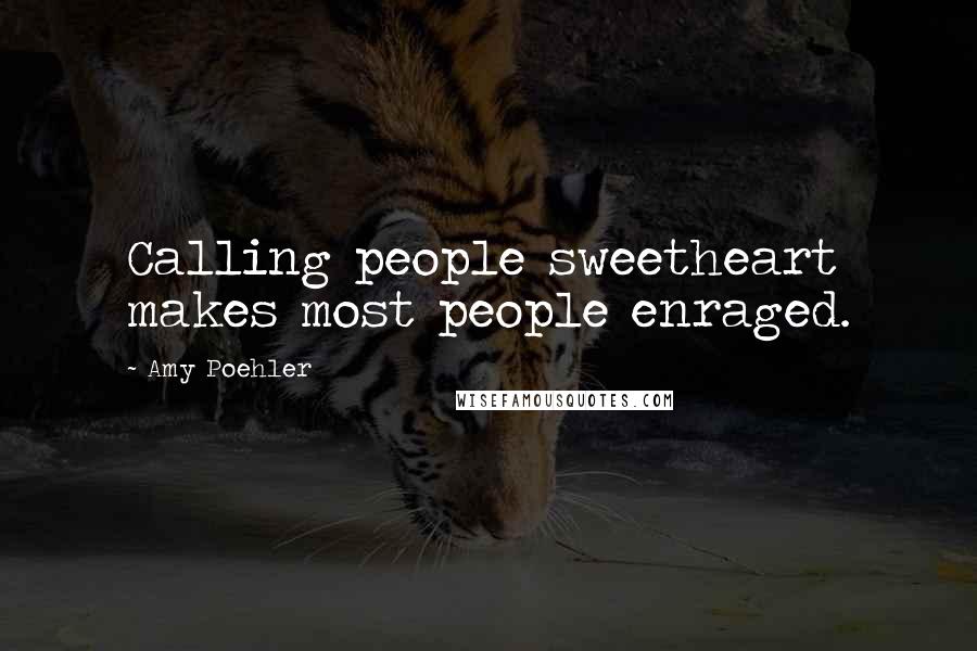 Amy Poehler Quotes: Calling people sweetheart makes most people enraged.