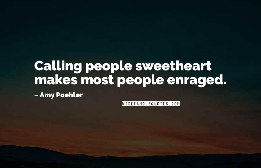 Amy Poehler Quotes: Calling people sweetheart makes most people enraged.