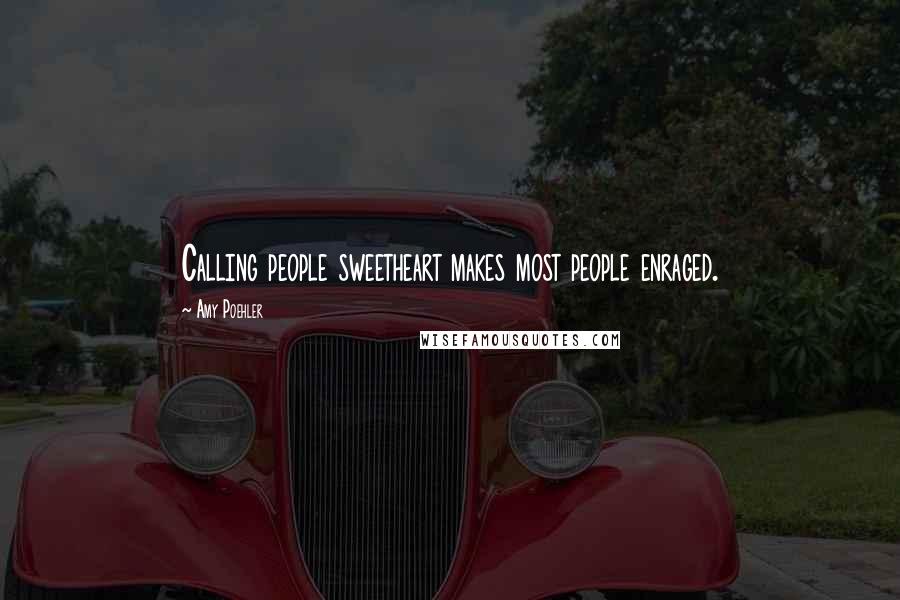 Amy Poehler Quotes: Calling people sweetheart makes most people enraged.