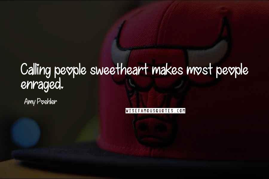 Amy Poehler Quotes: Calling people sweetheart makes most people enraged.