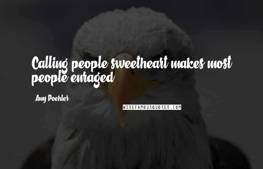 Amy Poehler Quotes: Calling people sweetheart makes most people enraged.