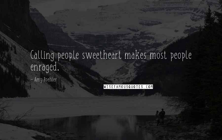 Amy Poehler Quotes: Calling people sweetheart makes most people enraged.