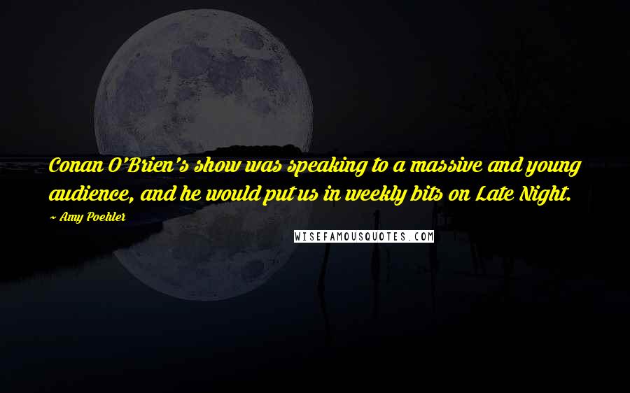 Amy Poehler Quotes: Conan O'Brien's show was speaking to a massive and young audience, and he would put us in weekly bits on Late Night.