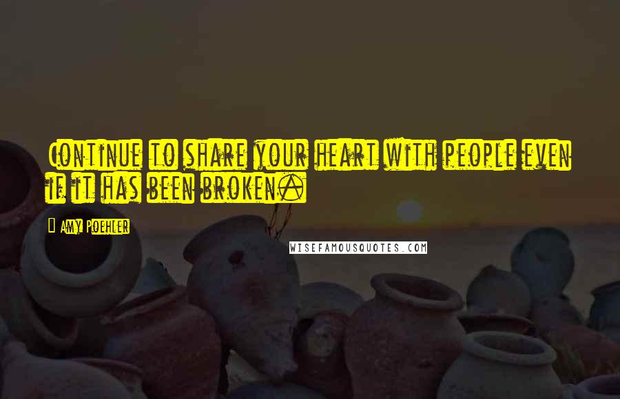 Amy Poehler Quotes: Continue to share your heart with people even if it has been broken.