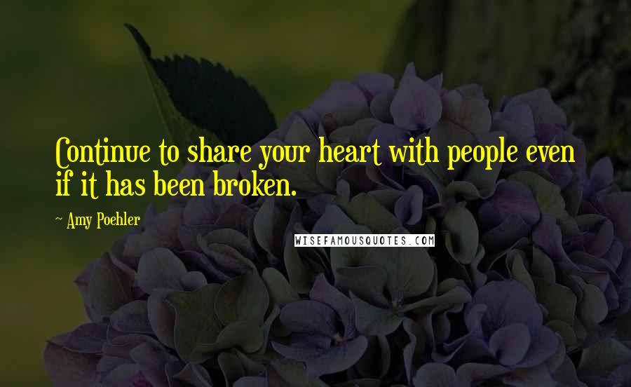 Amy Poehler Quotes: Continue to share your heart with people even if it has been broken.