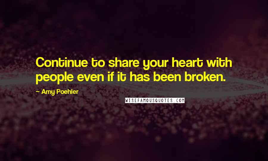 Amy Poehler Quotes: Continue to share your heart with people even if it has been broken.