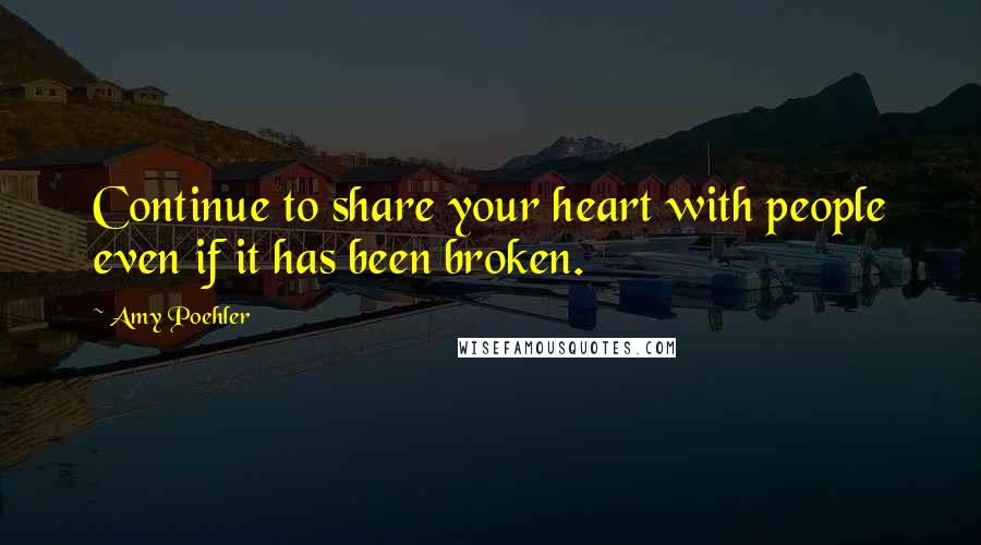 Amy Poehler Quotes: Continue to share your heart with people even if it has been broken.