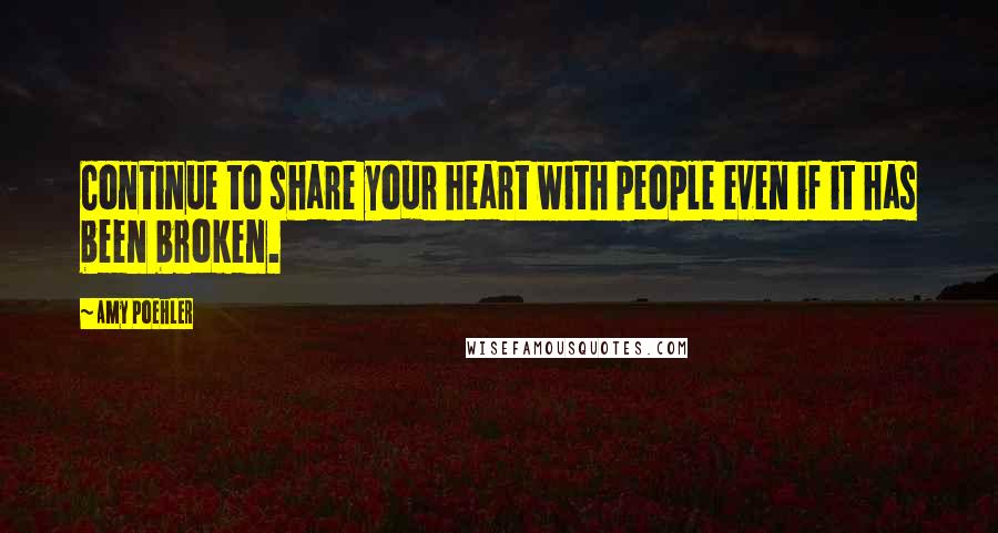Amy Poehler Quotes: Continue to share your heart with people even if it has been broken.