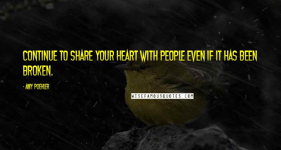 Amy Poehler Quotes: Continue to share your heart with people even if it has been broken.