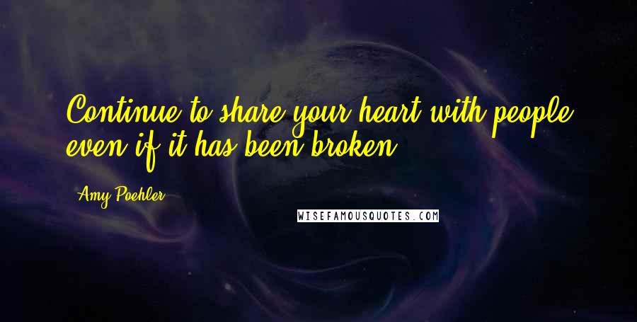 Amy Poehler Quotes: Continue to share your heart with people even if it has been broken.